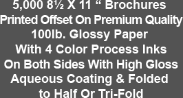 5,000 8.5X11 Brochures Printed Offset On Premium Quality 100lb. Glossy Paper With 4 Color Process Inks On Both Sides With High Gloss Aqueous Coating and Folded to Half or Tri-Fold